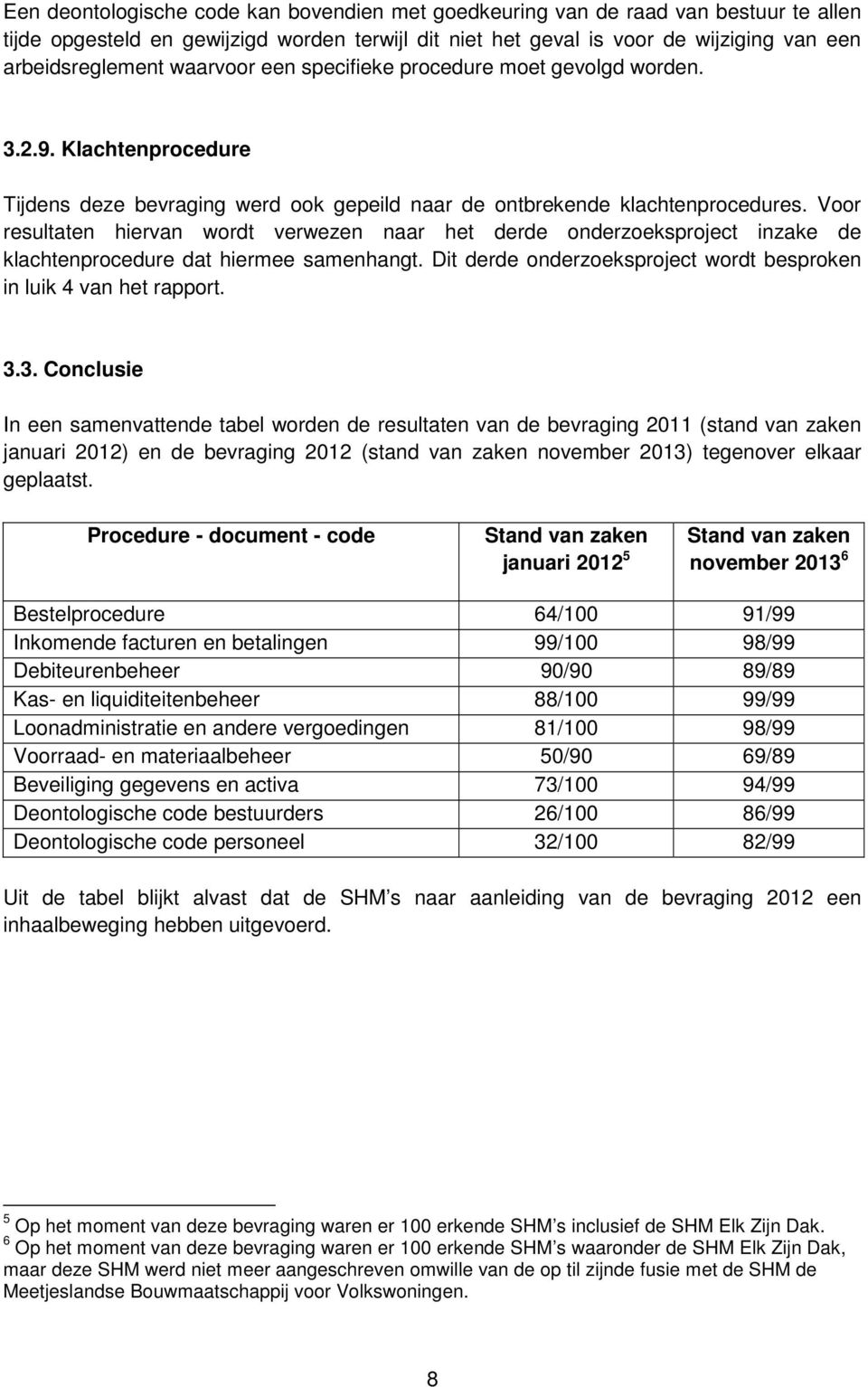 Voor resultaten hiervan wordt verwezen naar het derde onderzoeksproject inzake de klachtenprocedure dat hiermee samenhangt. Dit derde onderzoeksproject wordt besproken in luik 4 van het rapport. 3.