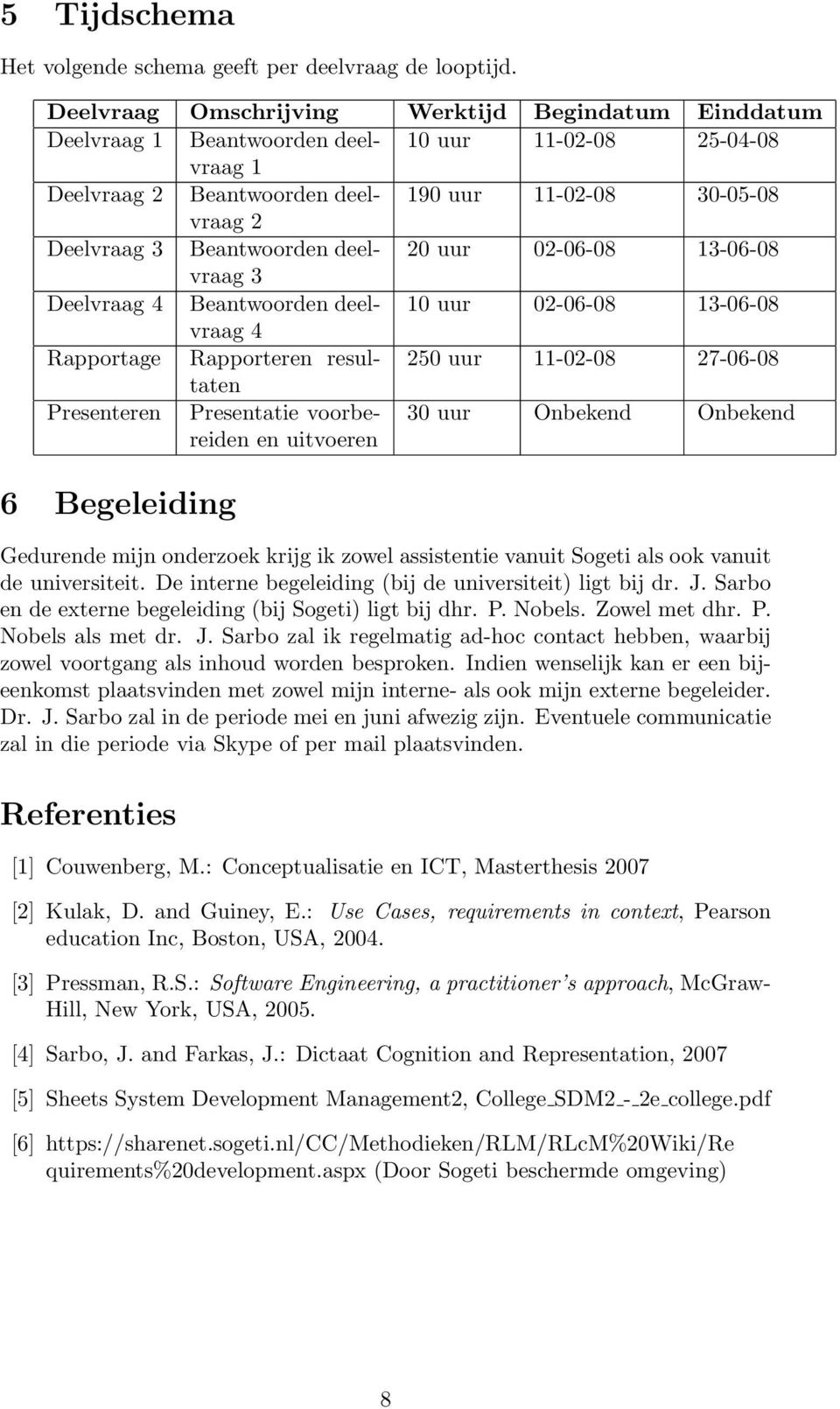 Beantwoorden deelvraag 20 uur 02-06-08 13-06-08 3 Deelvraag 4 Beantwoorden deelvraag 10 uur 02-06-08 13-06-08 4 Rapportage Rapporteren resultaten 250 uur 11-02-08 27-06-08 Presenteren Presentatie