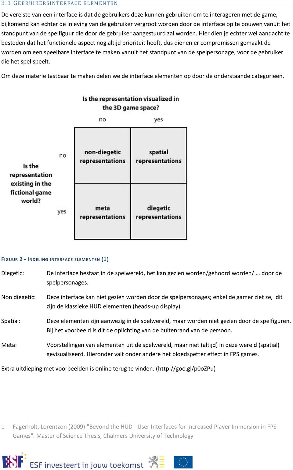 Hier dien je echter wel aandacht te besteden dat het functionele aspect nog altijd prioriteit heeft, dus dienen er compromissen gemaakt de worden om een speelbare interface te maken vanuit het