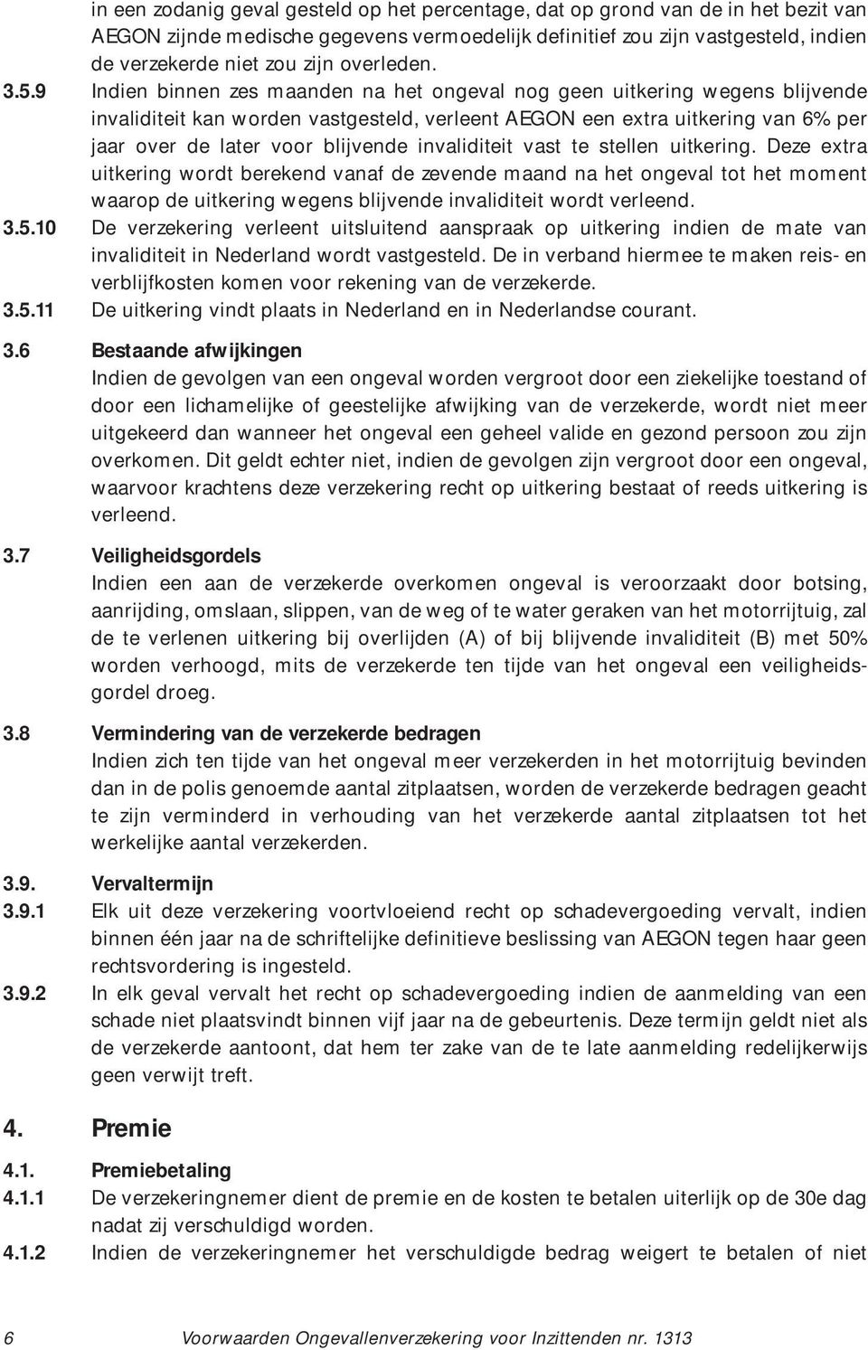 9 Indien binnen zes maanden na het ongeval nog geen uitkering wegens blijvende invaliditeit kan worden vastgesteld, verleent AEGON een extra uitkering van 6% per jaar over de later voor blijvende