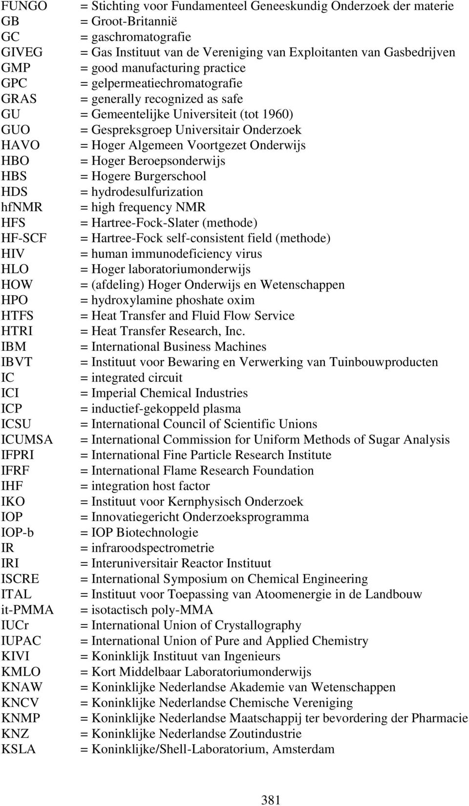 Voortgezet Onderwijs HBO = Hoger Beroepsonderwijs HBS = Hogere Burgerschool HDS = hydrodesulfurization hfnmr = high frequency NMR HFS = Hartree-Fock-Slater (methode) HF-SCF = Hartree-Fock