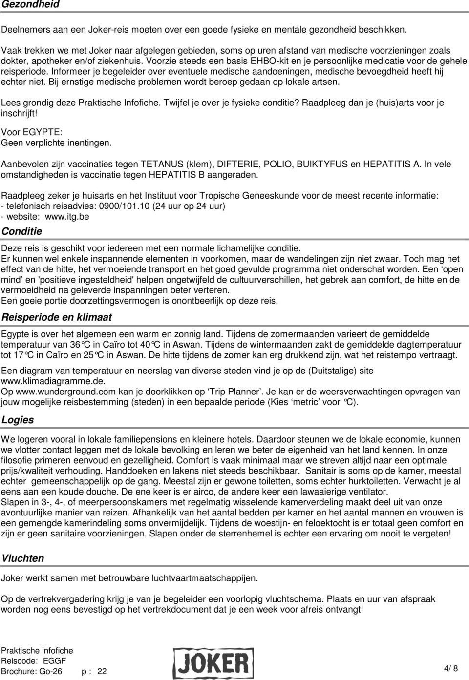 Voorzie steeds een basis EHBO-kit en je persoonlijke medicatie voor de gehele reisperiode. Informeer je begeleider over eventuele medische aandoeningen, medische bevoegdheid heeft hij echter niet.