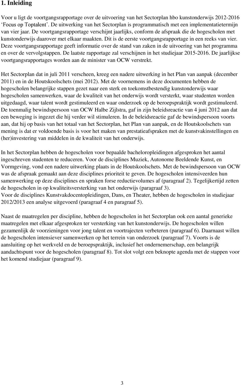 De voortgangsrapportage verschijnt jaarlijks, conform de afspraak die de hogescholen met kunstonderwijs daarover met elkaar maakten. Dit is de eerste voortgangsrapportage in een reeks van vier.