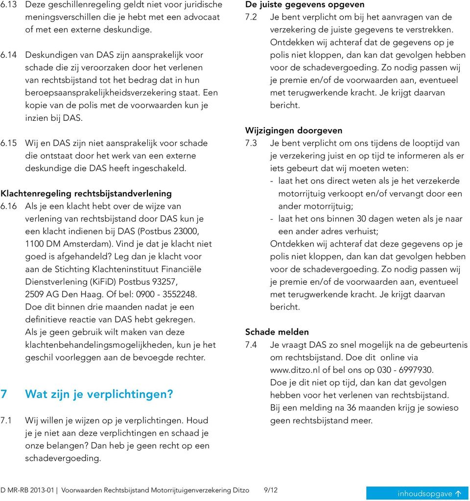 Een kopie van de polis met de voorwaarden kun je inzien bij DAS. 6.15 Wij en DAS zijn niet aansprakelijk voor schade die ontstaat door het werk van een externe deskundige die DAS heeft ingeschakeld.