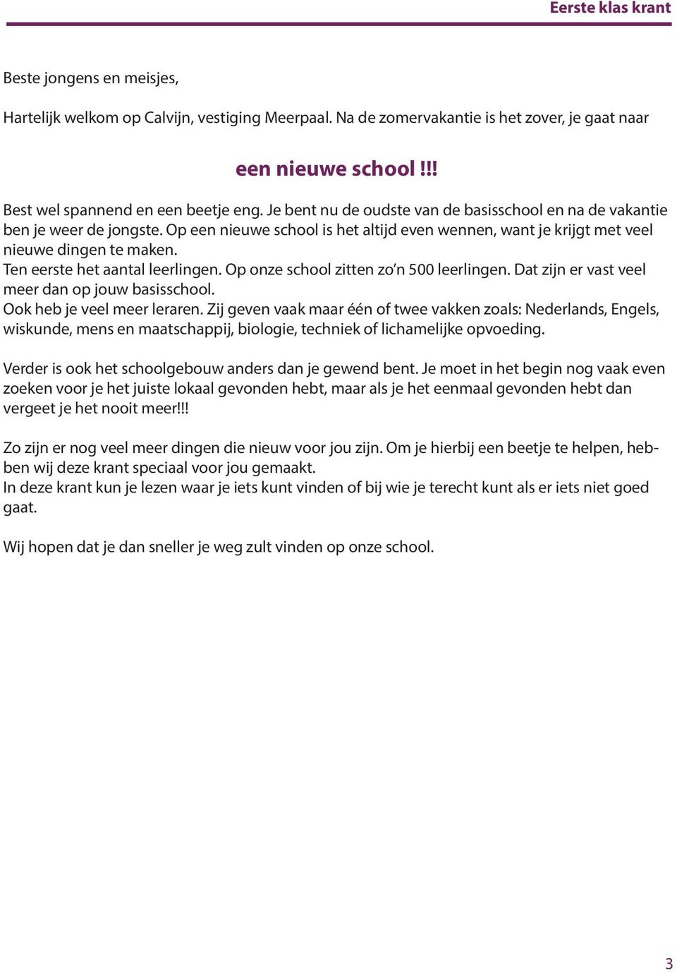 Ten eerste het aantal leerlingen. Op onze school zitten zo n 500 leerlingen. Dat zijn er vast veel meer dan op jouw basisschool. Ook heb je veel meer leraren.