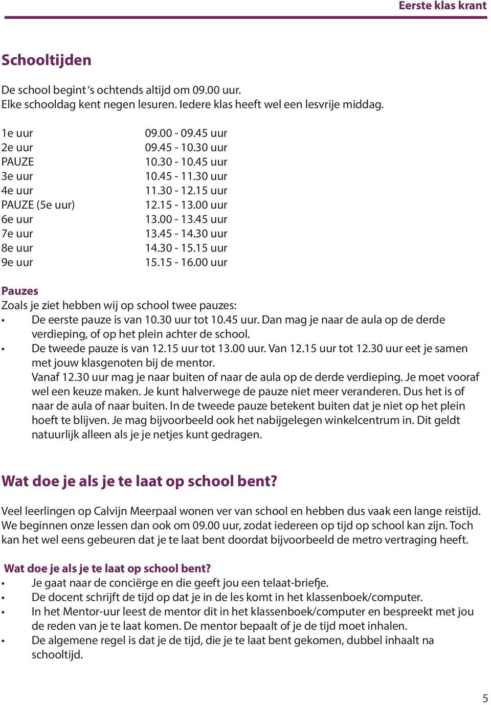 30 uur 14.30-15.15 uur 15.15-16.00 uur Pauzes Zoals je ziet hebben wij op school twee pauzes: De eerste pauze is van 10.30 uur tot 10.45 uur.