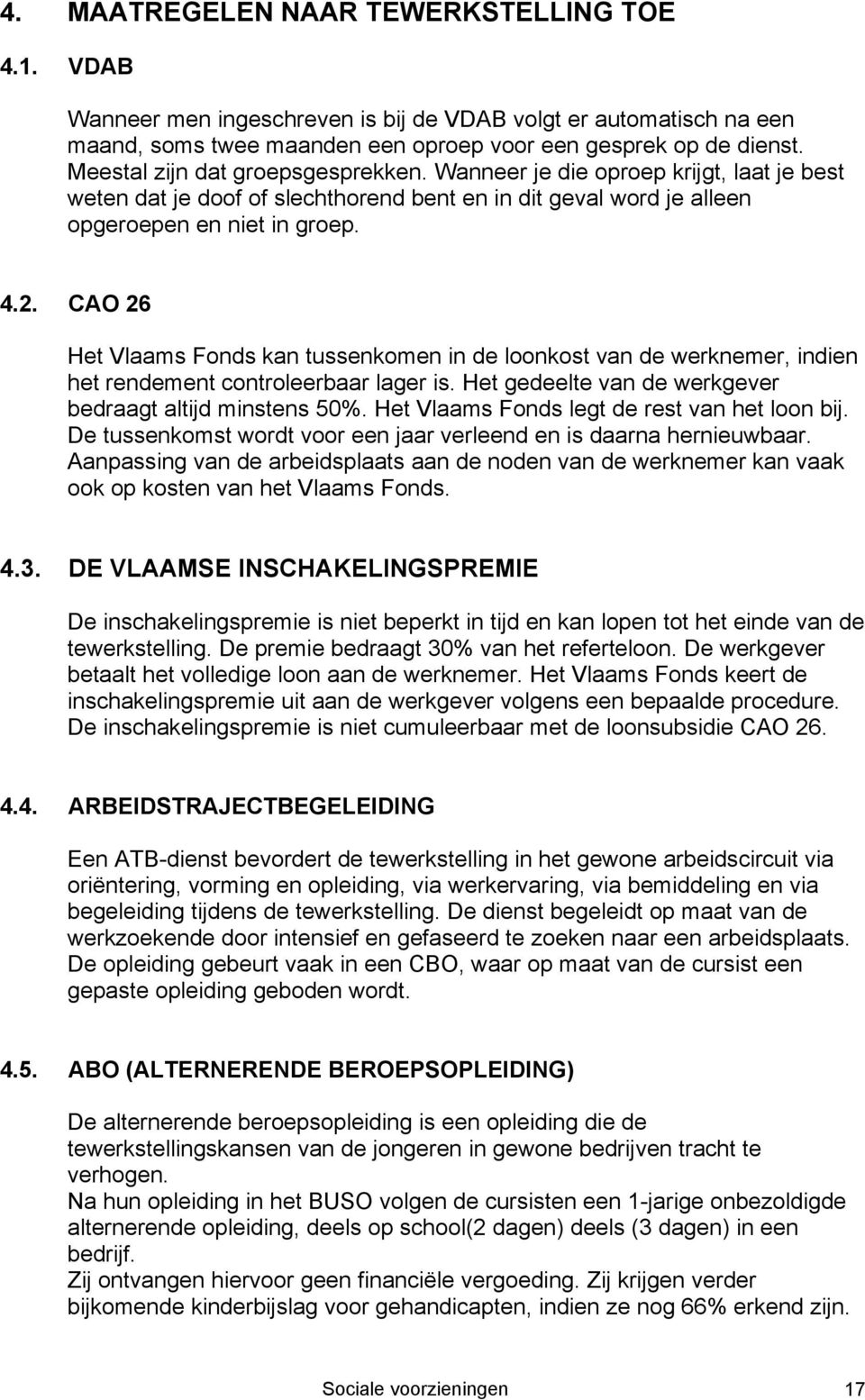 CAO 26 Het Vlaams Fonds kan tussenkomen in de loonkost van de werknemer, indien het rendement controleerbaar lager is. Het gedeelte van de werkgever bedraagt altijd minstens 50%.