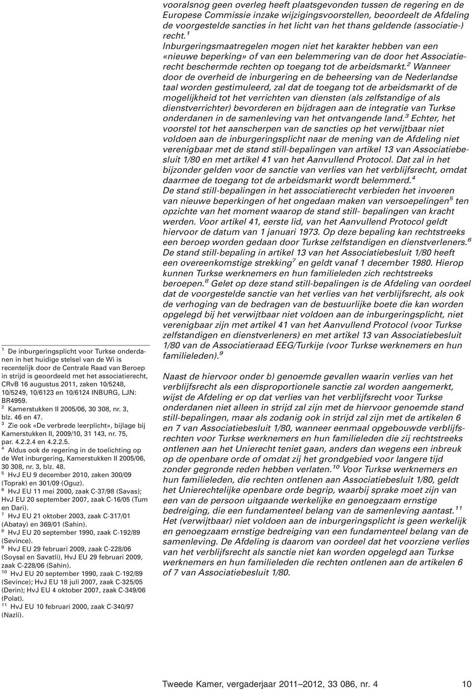 3 Zie ook «De verbrede leerplicht», bijlage bij Kamerstukken II, 2009/10, 31 143, nr. 75, par. 4.2.2.4 en 4.2.2.5. 4 Aldus ook de regering in de toelichting op de Wet inburgering, Kamerstukken II 2005/06, 30 308, nr.