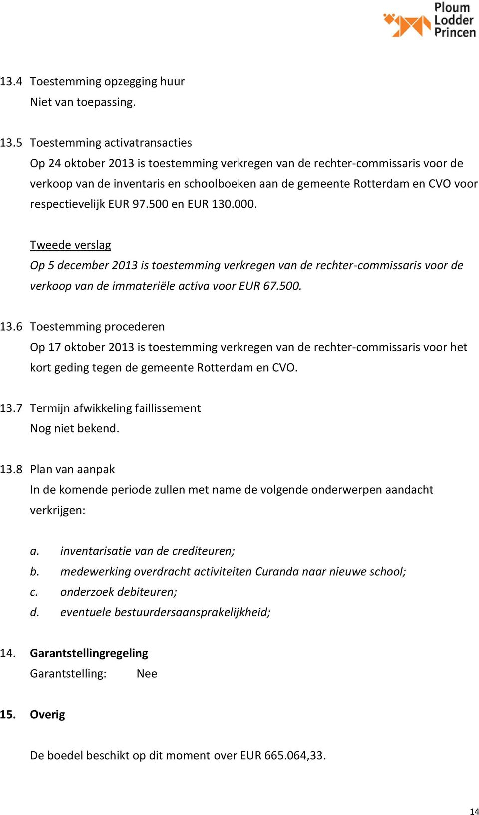 respectievelijk EUR 97.500 en EUR 130.000. Op 5 december 2013 is toestemming verkregen van de rechter-commissaris voor de verkoop van de immateriële activa voor EUR 67.500. 13.6 Toestemming procederen Op 17 oktober 2013 is toestemming verkregen van de rechter-commissaris voor het kort geding tegen de gemeente Rotterdam en CVO.