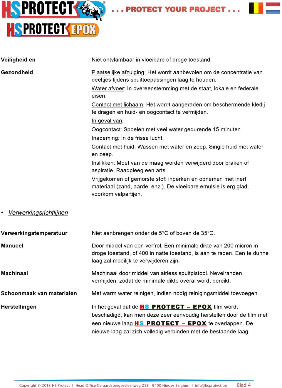 In geval van: Oogcontact: Spoelen met veel water gedurende 15 minuten Inademing: In de frisse lucht. Contact met huid: Wassen met water en zeep. Single huid met water en zeep.