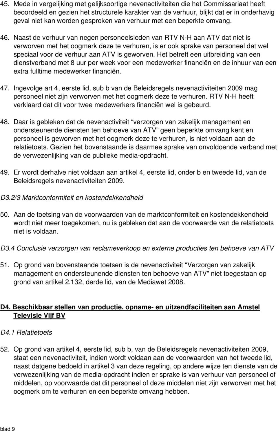 Naast de verhuur van negen personeelsleden van RTV N-H aan ATV dat niet is verworven met het oogmerk deze te verhuren, is er ook sprake van personeel dat wel speciaal voor de verhuur aan ATV is