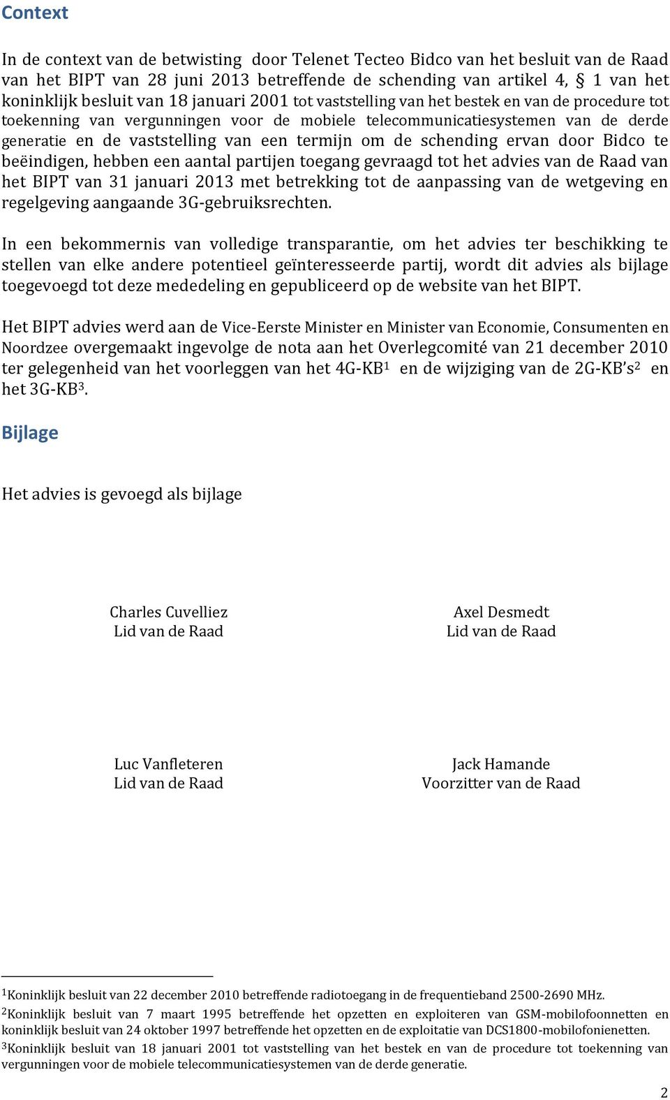 de schending ervan door Bidco te beëindigen, hebben een aantal partijen toegang gevraagd tot het advies van de Raad van het BIPT van 31 januari 2013 met betrekking tot de aanpassing van de wetgeving