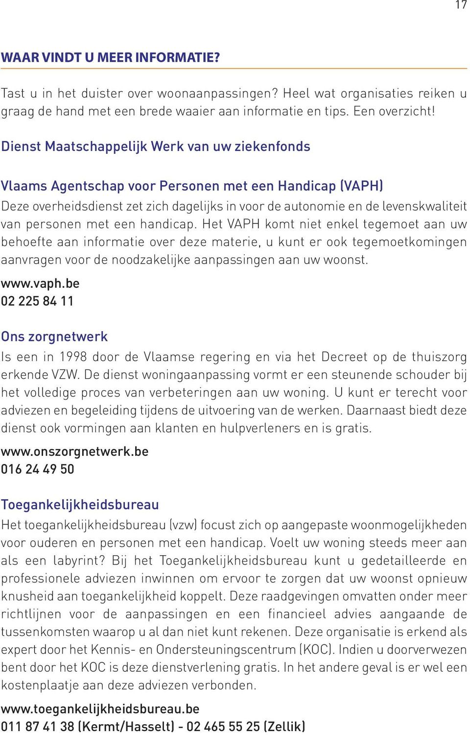 met een handicap. Het VAPH komt niet enkel tegemoet aan uw behoefte aan informatie over deze materie, u kunt er ook tegemoetkomingen aanvragen voor de noodzakelijke aanpassingen aan uw woonst. www.