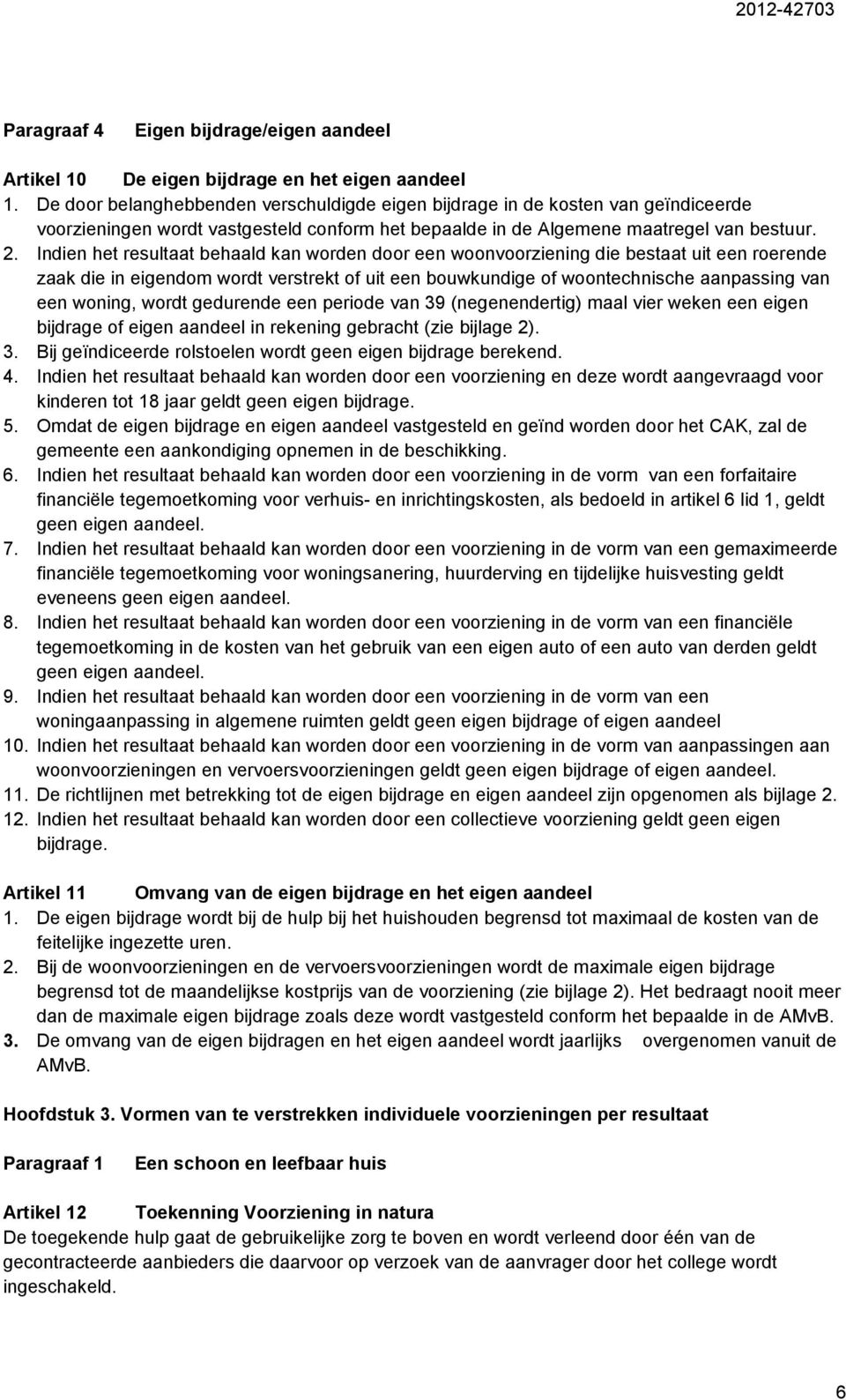 Indien het resultaat behaald kan worden door een woonvoorziening die bestaat uit een roerende zaak die in eigendom wordt verstrekt of uit een bouwkundige of woontechnische aanpassing van een woning,