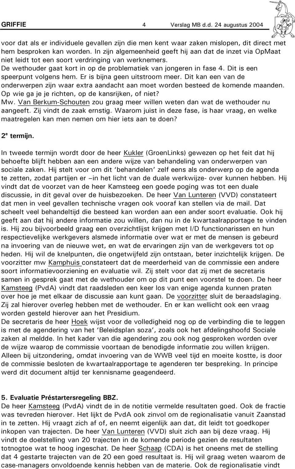 Dit is een speerpunt volgens hem. Er is bijna geen uitstroom meer. Dit kan een van de onderwerpen zijn waar extra aandacht aan moet worden besteed de komende maanden.