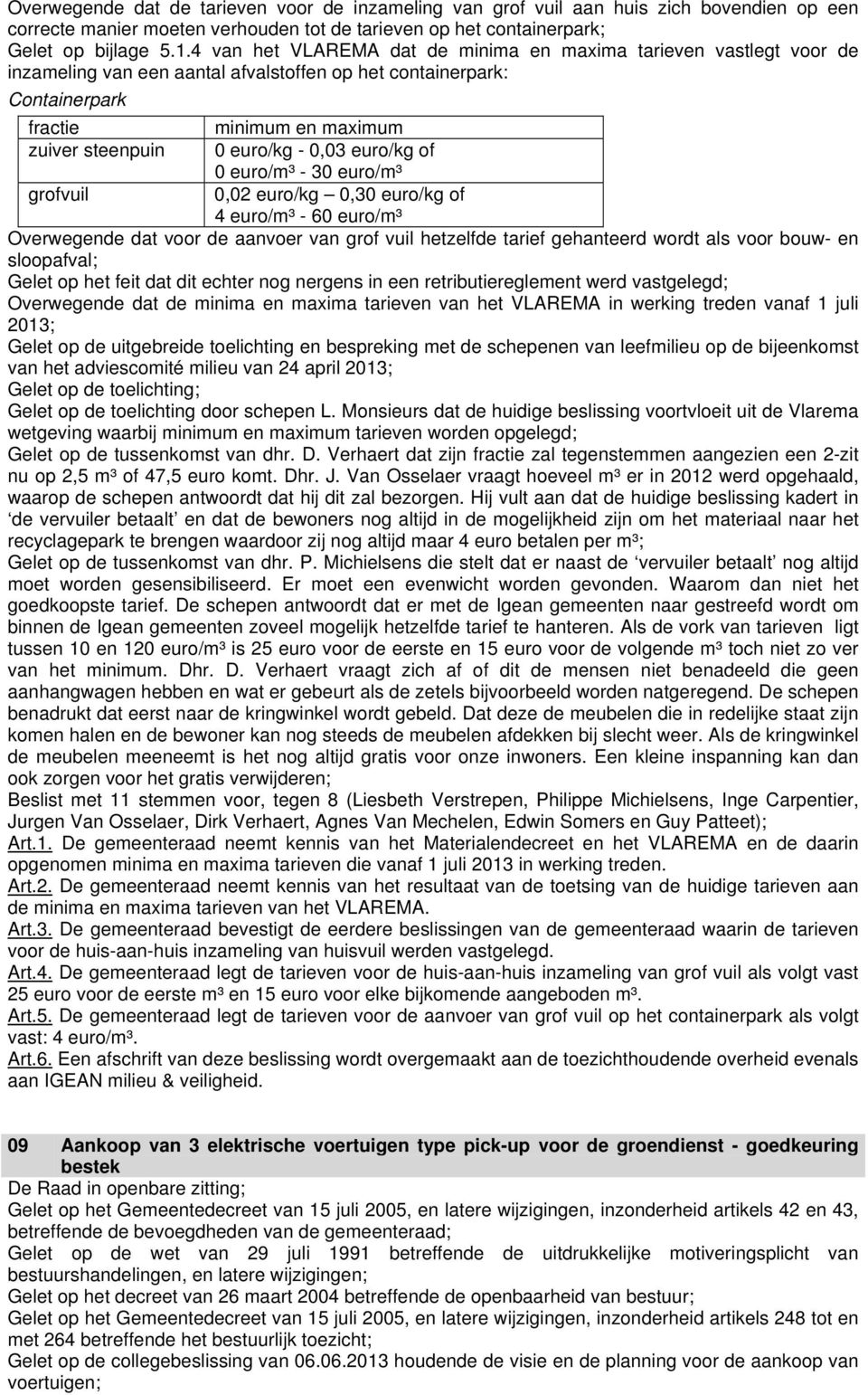 0,03 euro/kg of grofvuil 0 euro/m³ - 30 euro/m³ 0,02 euro/kg 0,30 euro/kg of 4 euro/m³ - 60 euro/m³ Overwegende dat voor de aanvoer van grof vuil hetzelfde tarief gehanteerd wordt als voor bouw- en