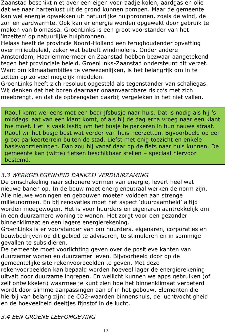GroenLinks is een groot voorstander van het inzetten op natuurlijke hulpbronnen. Helaas heeft de provincie Noord-Holland een terughoudender opvatting over milieubeleid, zeker wat betreft windmolens.