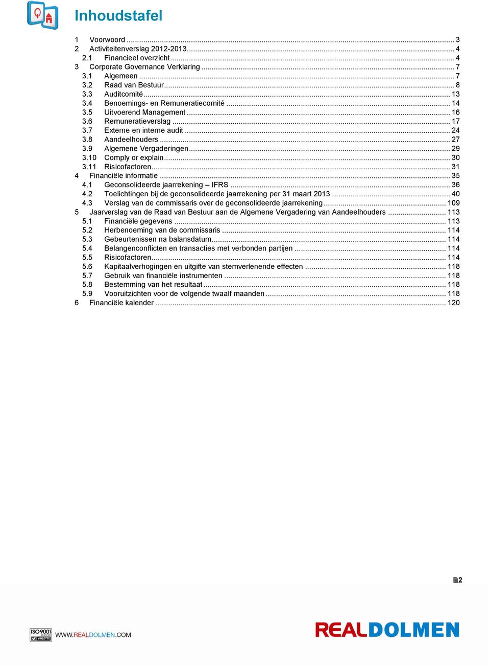 .. 29 3.10 Comply or explain... 30 3.11 Risicofactoren... 31 4 Financiële informatie... 35 4.1 Geconsolideerde jaarrekening IFRS... 36 4.2 4.