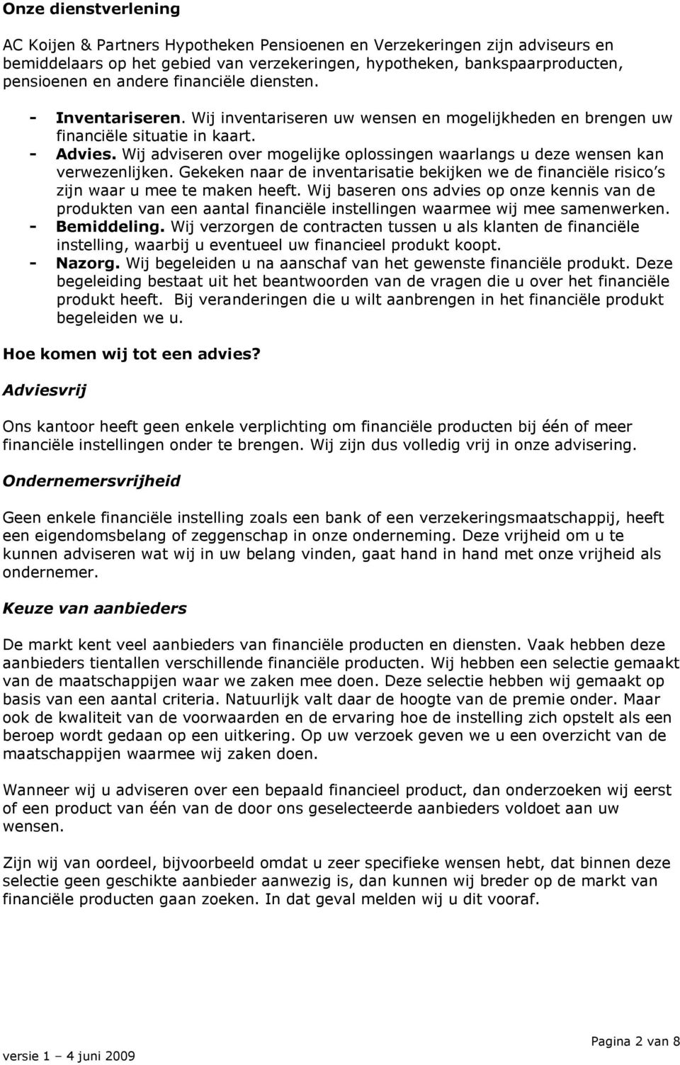 Wij adviseren over mogelijke oplossingen waarlangs u deze wensen kan verwezenlijken. Gekeken naar de inventarisatie bekijken we de financiële risico s zijn waar u mee te maken heeft.