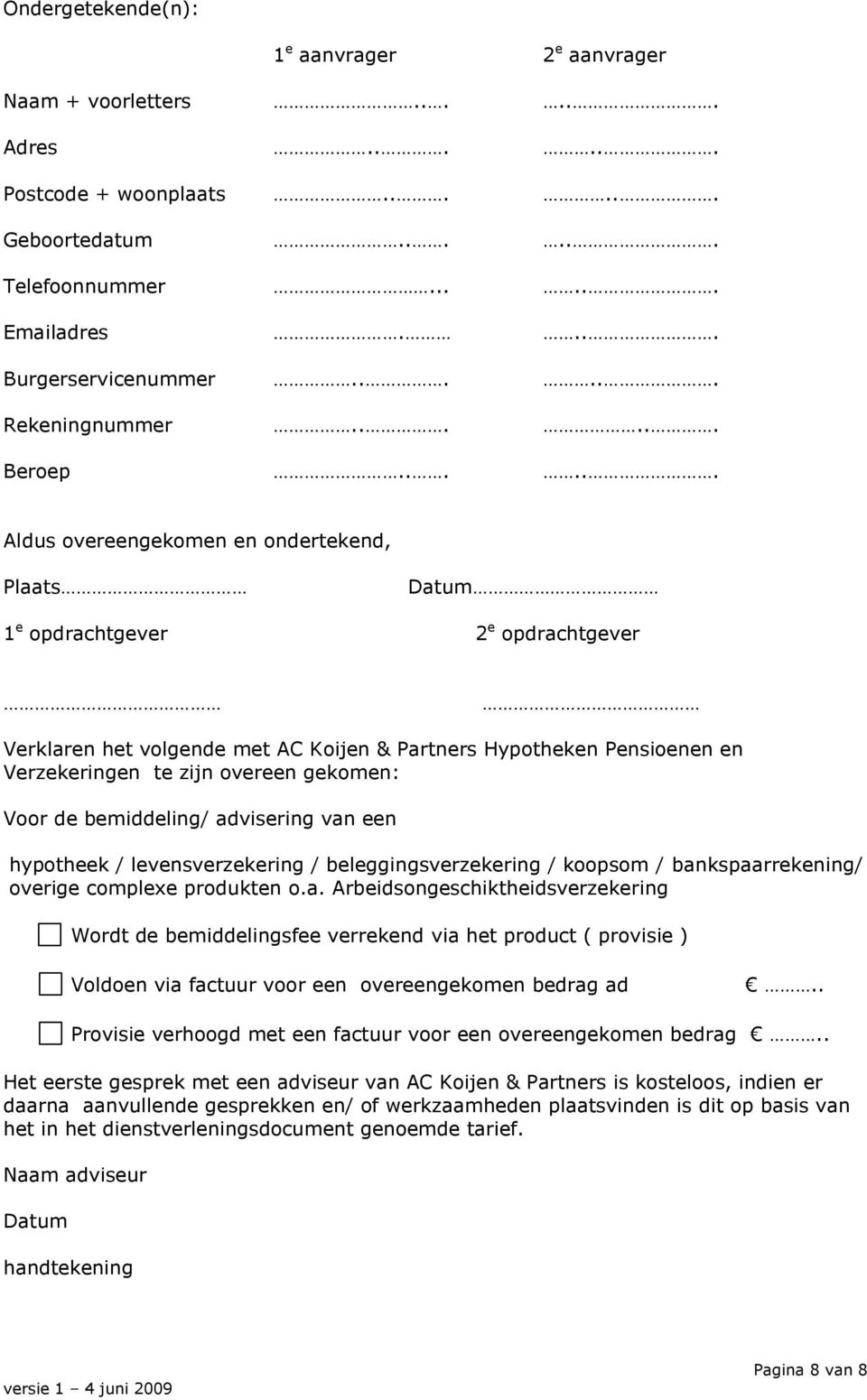 ..... Aldus overeengekomen en ondertekend, Plaats Datum 1 e opdrachtgever 2 e opdrachtgever Verklaren het volgende met AC Koijen & Partners Hypotheken Pensioenen en Verzekeringen te zijn overeen