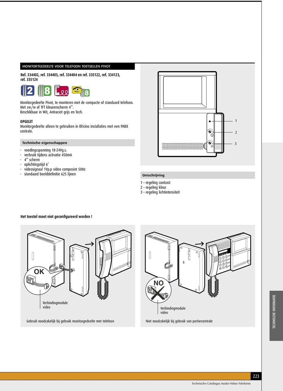 Technische eigenschppen - voedingsspnning 8-Vg.s. - verruik tijdens ctivtie 0mA - scherm - oplichtingstijd 6 - videosignl Vp.