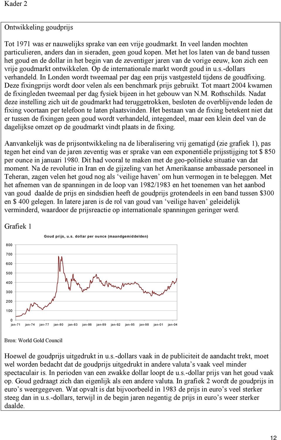 Op de internationale markt wordt goud in u.s.-dollars verhandeld. In Londen wordt tweemaal per dag een prijs vastgesteld tijdens de goudfixing.