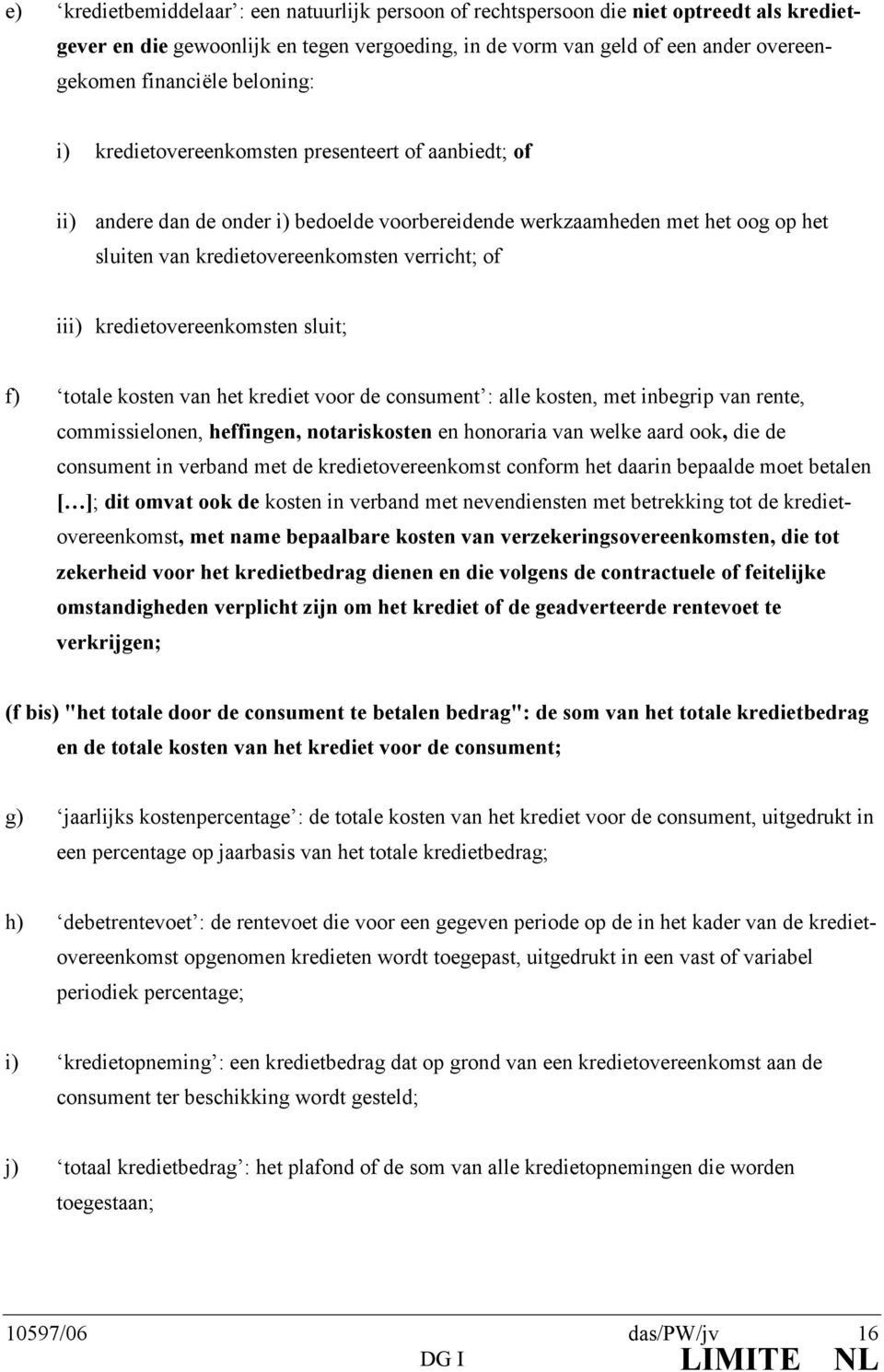 kredietovereenkomsten sluit; f) totale kosten van het krediet voor de consument : alle kosten, met inbegrip van rente, commissielonen, heffingen, notariskosten en honoraria van welke aard ook, die de