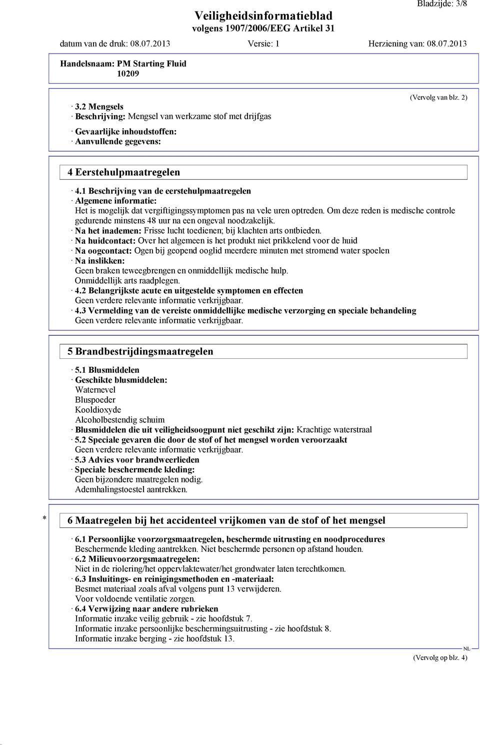 Om deze reden is medische controle gedurende minstens 48 uur na een ongeval noodzakelijk. Na het inademen: Frisse lucht toedienen; bij klachten arts ontbieden.