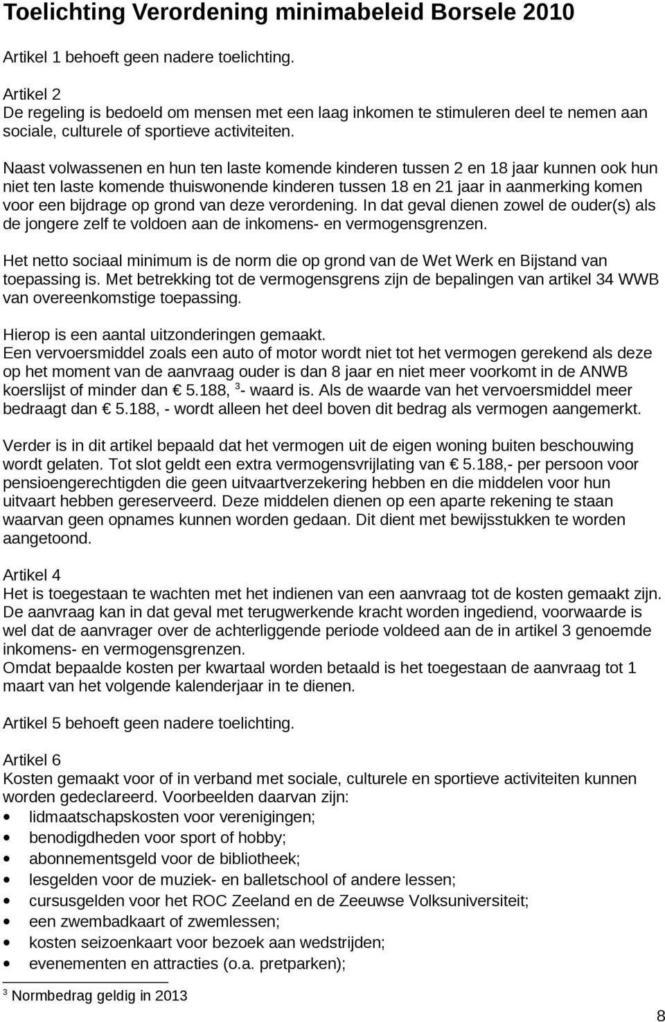 Naast volwassenen en hun ten laste komende kinderen tussen 2 en 18 jaar kunnen ook hun niet ten laste komende thuiswonende kinderen tussen 18 en 21 jaar in aanmerking komen voor een bijdrage op grond