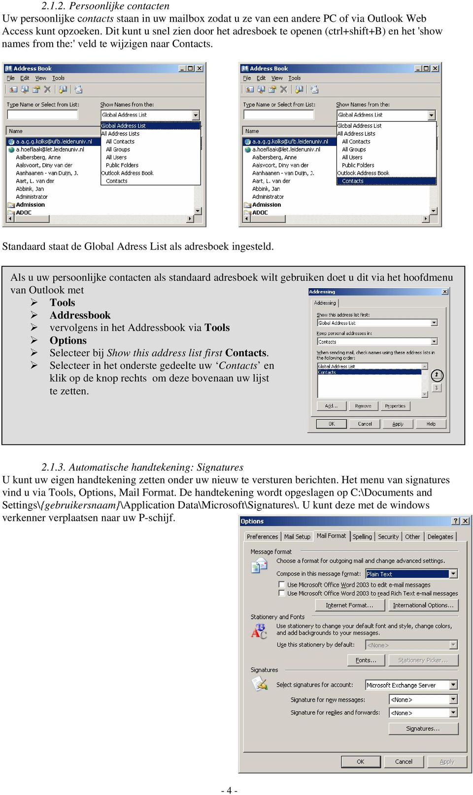 Als u uw persoonlijke contacten als standaard adresboek wilt gebruiken doet u dit via het hoofdmenu van Outlook met Tools Addressbook vervolgens in het Addressbook via Tools Options Selecteer bij