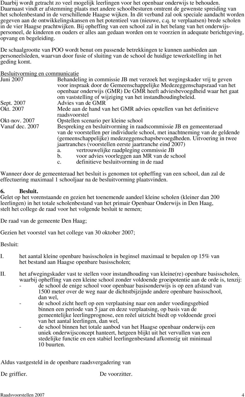 In dit verband zal ook speciale aandacht worden gegeven aan de ontwikkelingskansen en het potentieel van (nieuwe, c.q. te verplaatsen) brede scholen in de vier Haagse prachtwijken.