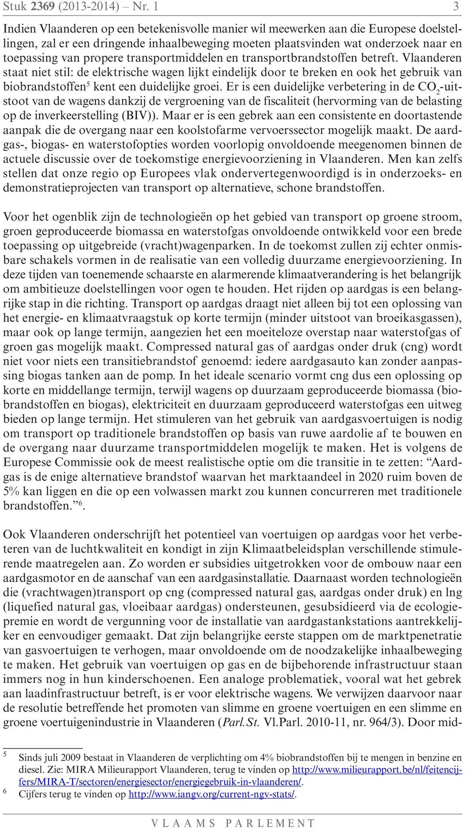 transportmiddelen en transportbrandstoffen betreft. Vlaanderen staat niet stil: de elektrische wagen lijkt eindelijk door te breken en ook het gebruik van biobrandstoffen 5 kent een duidelijke groei.