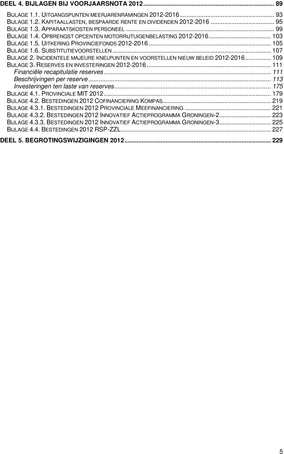 INCIDENTELE MAJEURE KNELPUNTEN EN VOORSTELLEN NIEUW BELEID 2012-2016... 109 BIJLAGE 3. RESERVES EN INVESTERINGEN 2012-2016... 111 Financiële recapitulatie reserves... 111 Beschrijvingen per reserve.