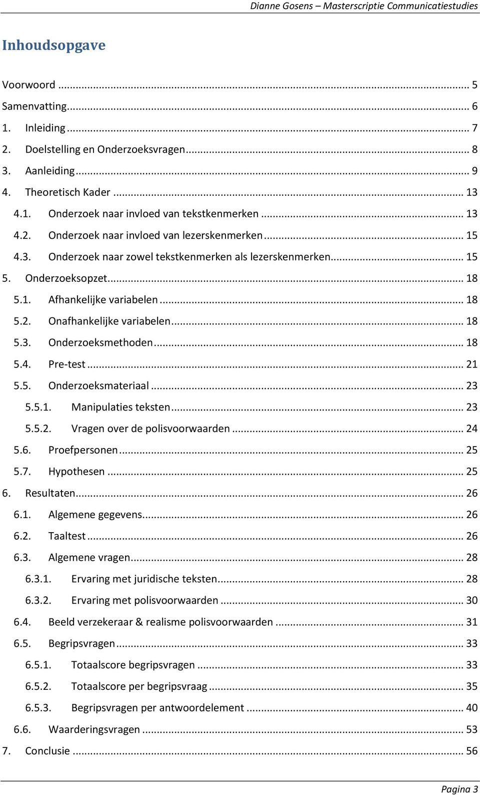 .. 18 5.3. Onderzoeksmethoden... 18 5.4. Pre-test... 21 5.5. Onderzoeksmateriaal... 23 5.5.1. Manipulaties teksten... 23 5.5.2. Vragen over de polisvoorwaarden... 24 5.6. Proefpersonen... 25 5.7.