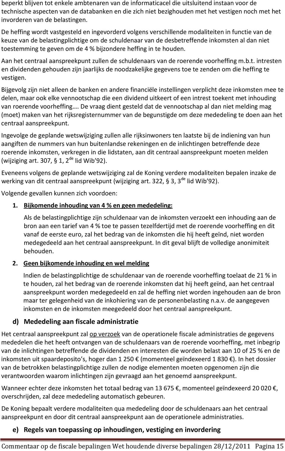 De heffing wordt vastgesteld en ingevorderd volgens verschillende modaliteiten in functie van de keuze van de belastingplichtige om de schuldenaar van de desbetreffende inkomsten al dan niet