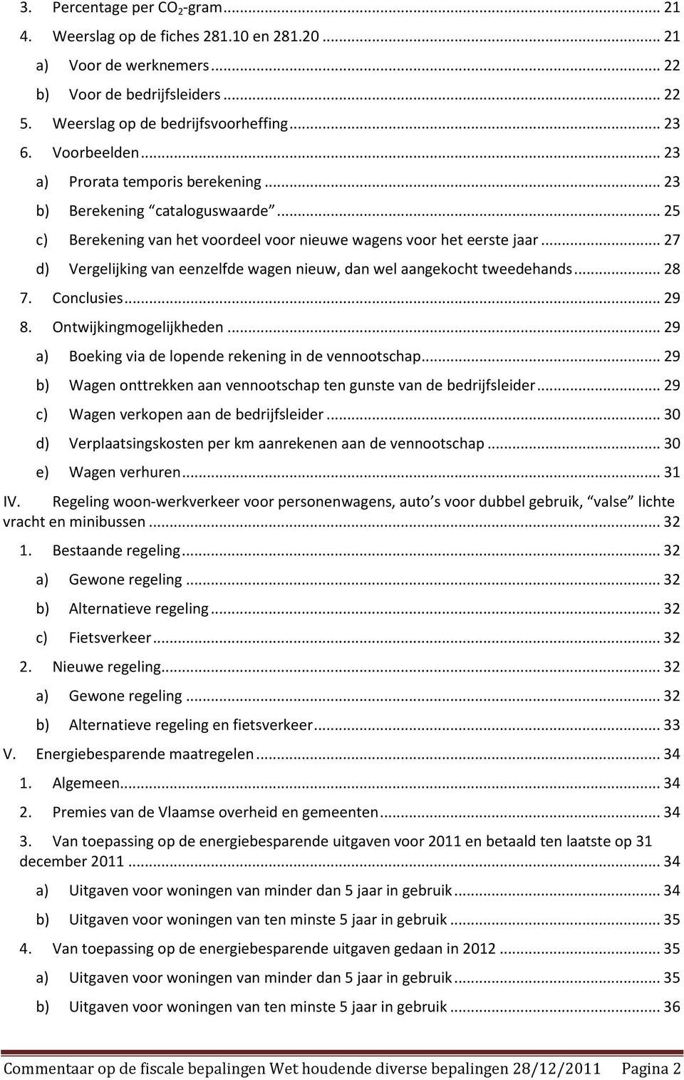 .. 27 d) Vergelijking van eenzelfde wagen nieuw, dan wel aangekocht tweedehands... 28 7. Conclusies... 29 8. Ontwijkingmogelijkheden... 29 a) Boeking via de lopende rekening in de vennootschap.