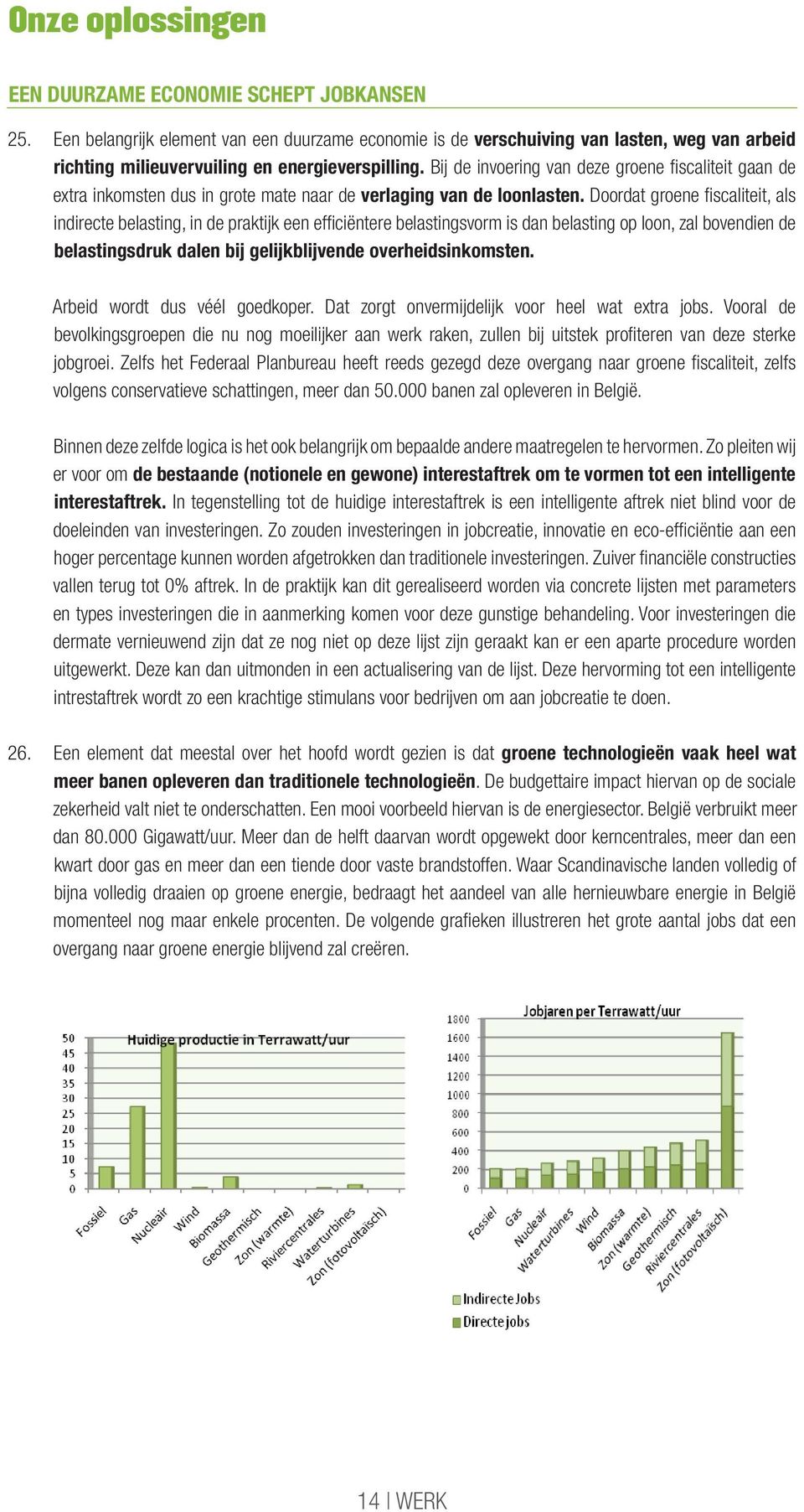 Bij de invoering van deze groene fiscaliteit gaan de extra inkomsten dus in grote mate naar de verlaging van de loonlasten.