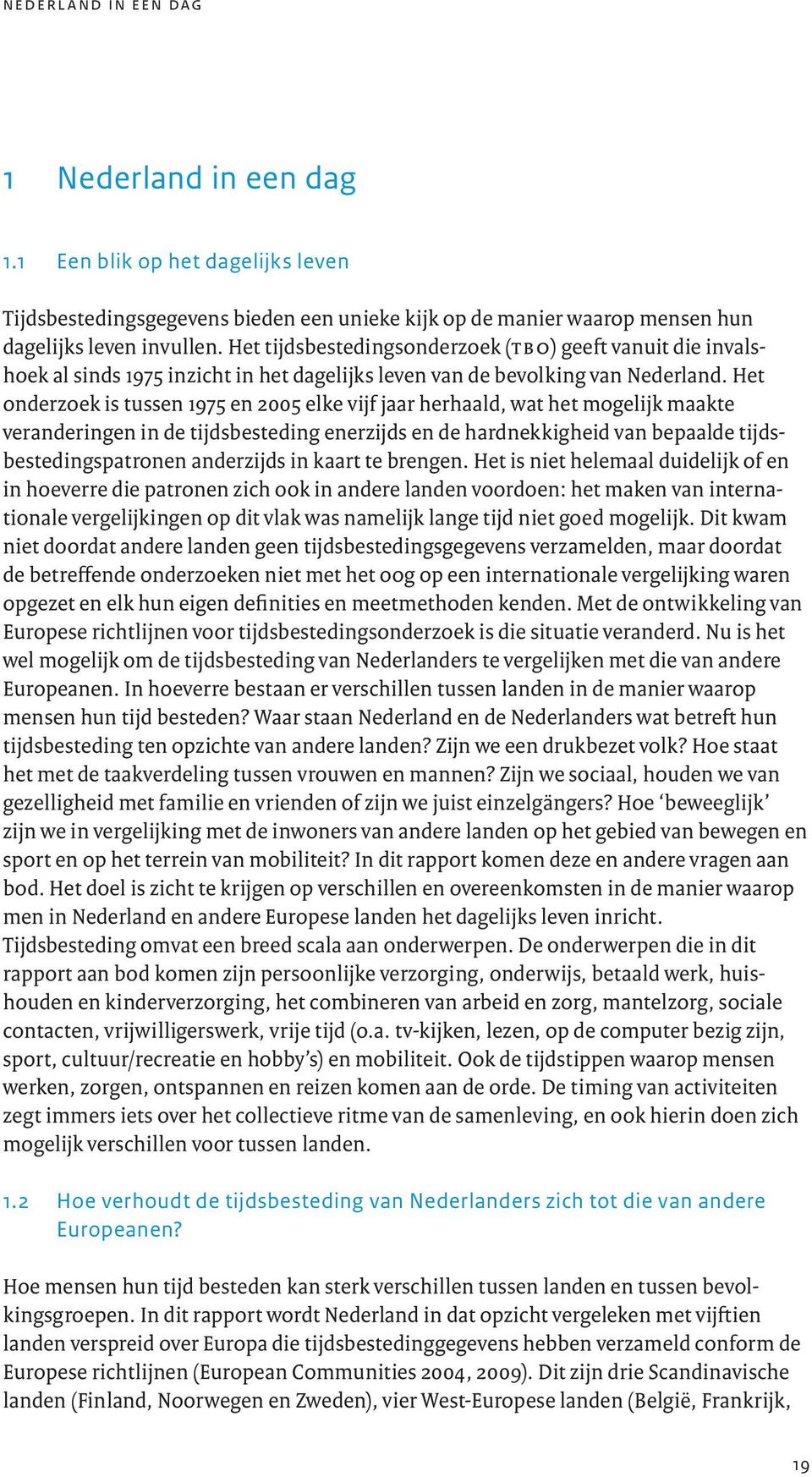 Het onderzoek is tussen 1975 en 2005 elke vijf jaar herhaald, wat het mogelijk maakte veranderingen in de tijdsbesteding enerzijds en de hardnekkigheid van bepaalde tijdsbestedingspatronen anderzijds