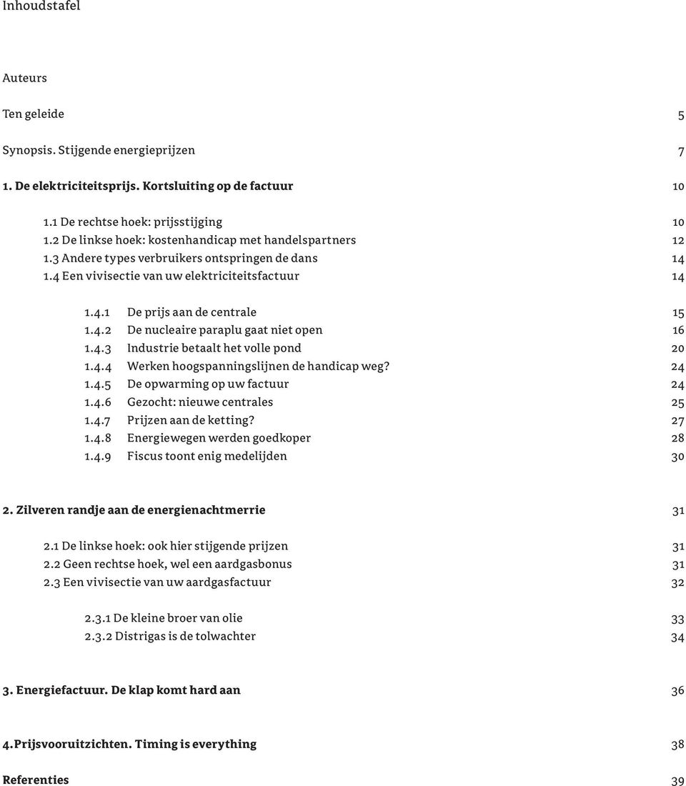 4.3 Industrie betaalt het volle pond 20 1.4.4 Werken hoogspanningslijnen de handicap weg? 24 1.4.5 De opwarming op uw factuur 24 1.4.6 Gezocht: nieuwe centrales 25 1.4.7 Prijzen aan de ketting? 27 1.