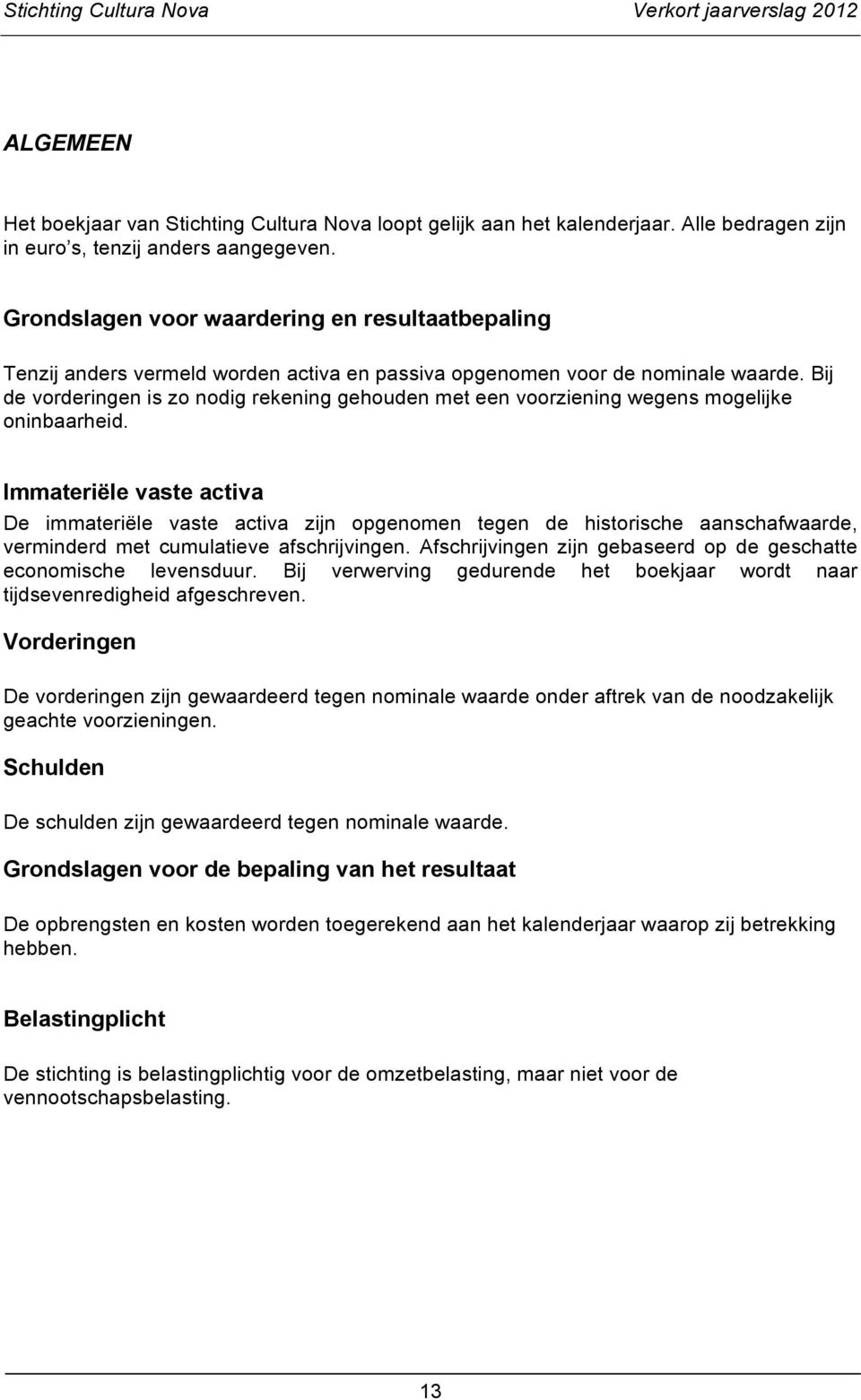 Bij de vorderingen is zo nodig rekening gehouden met een voorziening wegens mogelijke oninbaarheid.