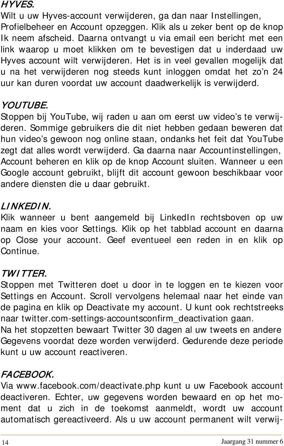 Het is in veel gevallen mogelijk dat u na het verwijderen nog steeds kunt inloggen omdat het zo n 24 uur kan duren voordat uw account daadwerkelijk is verwijderd. YOUTUBE.