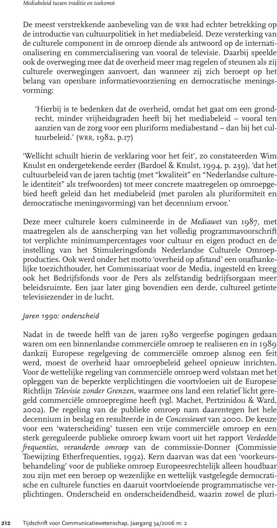 Daarbij speelde ook de overweging mee dat de overheid meer mag regelen of steunen als zij culturele overwegingen aanvoert, dan wanneer zij zich beroept op het belang van openbare