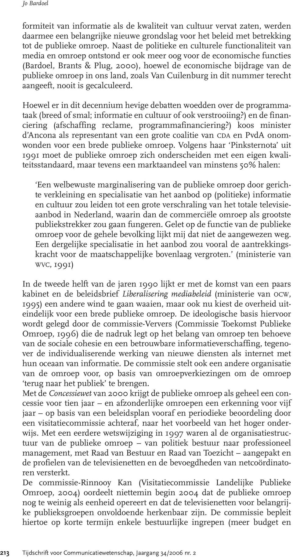 publieke omroep in ons land, zoals Van Cuilenburg in dit nummer terecht aangeeft, nooit is gecalculeerd.