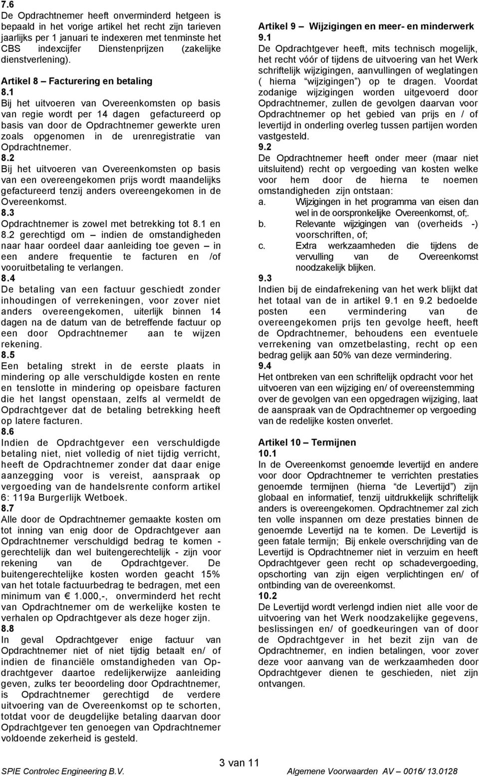 1 Bij het uitvoeren van Overeenkomsten op basis van regie wordt per 14 dagen gefactureerd op basis van door de Opdrachtnemer gewerkte uren zoals opgenomen in de urenregistratie van Opdrachtnemer. 8.