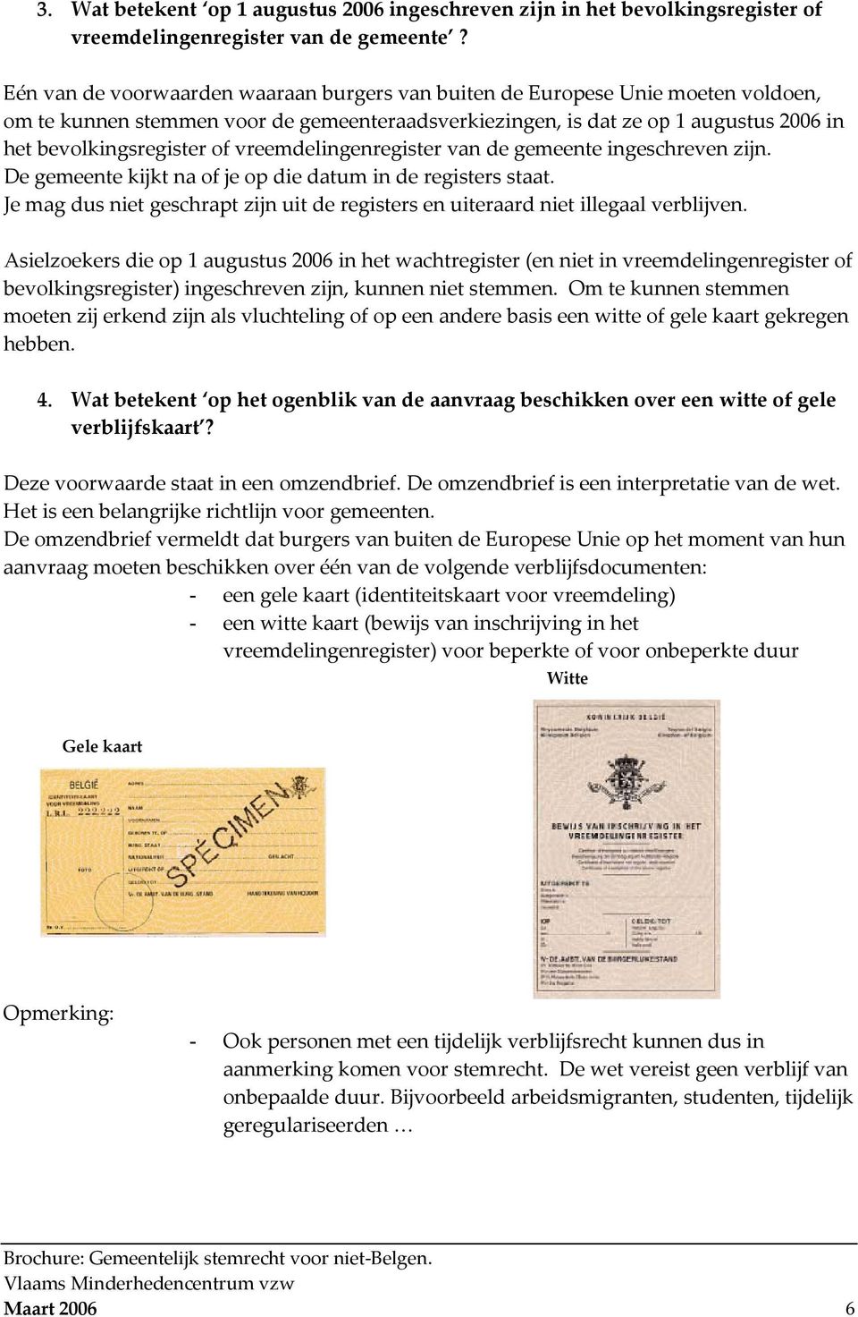 vreemdelingenregister van de gemeente ingeschreven zijn. De gemeente kijkt na of je op die datum in de registers staat.