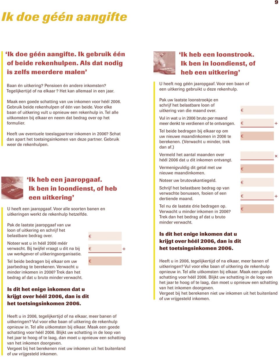 Tel alle uitkomsten bij elkaar en neem dat bedrag over op het formulier. Heeft uw eventuele toeslagpartner inkomen in 2006? Schat dan apart het toetsingsinkomen van deze partner.