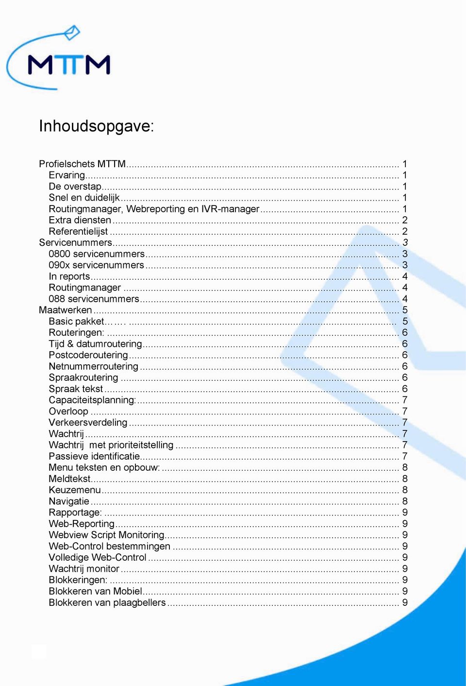 .. 6 Pstcderutering... 6 Netnummerrutering... 6 Spraakrutering... 6 Spraak tekst... 6 Capaciteitsplanning:... 7 Overlp... 7 Verkeersverdeling... 7 Wachtrij... 7 Wachtrij met pririteitstelling.