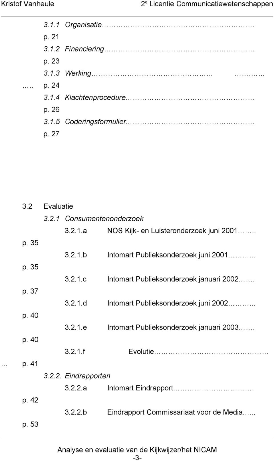 p. 37 3.2.1.d Intomart Publieksonderzoek juni 2002... p. 40 3.2.1.e Intomart Publieksonderzoek januari 2003. p. 40 3.2.1.f Evolutie p. 41 3.2.2. Eindrapporten 3.