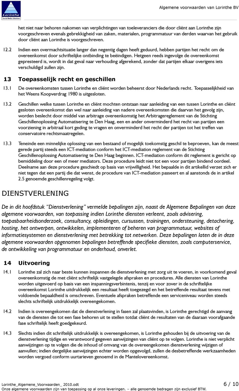 2 Indien een overmachtsituatie langer dan negentig dagen heeft geduurd, hebben partijen het recht om de overeenkomst door schriftelijke ontbinding te beëindigen.