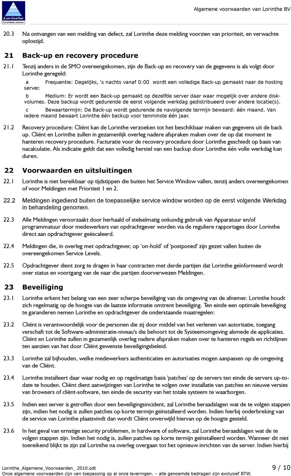 Frequentie: Dagelijks, 's nachts vanaf 0:00 wordt een volledige Back-up gemaakt naar de hosting b Medium: Er wordt een Back-up gemaakt op dezelfde server daar waar mogelijk over andere diskvolumes.